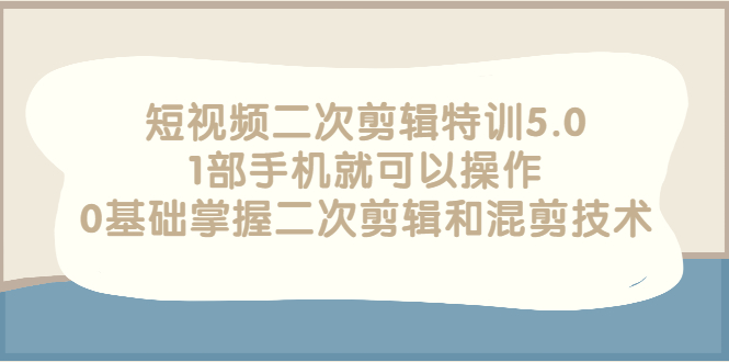 【副业项目3139期】短视频二次剪辑特训5.0，1部手机就可以操作，0基础掌握二次剪辑和混剪技术-万图副业网