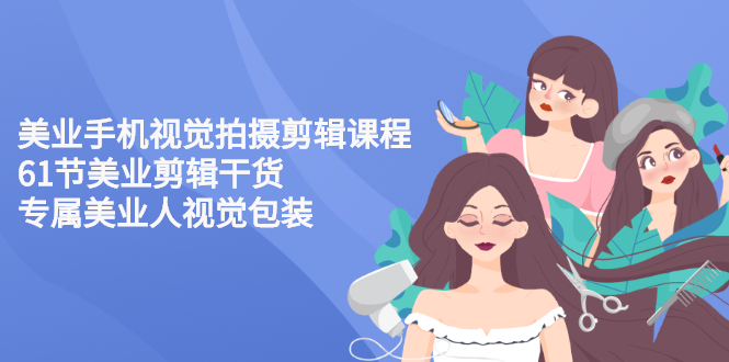 【副业项目3269期】美容院怎么拍宣传短视频(全套详细课程，美容行业用手机视觉拍摄剪辑技巧)-万图副业网