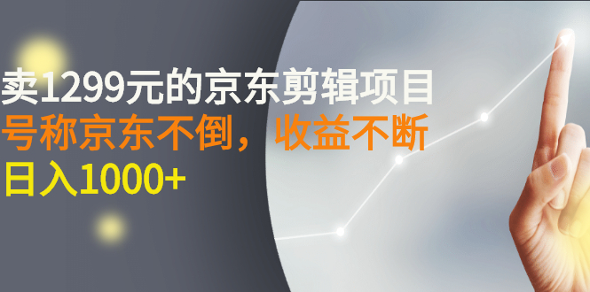 【副业项目3273期】外面卖1299元的京东剪辑项目，号称京东不倒，收益不停止，日入1000+-万图副业网