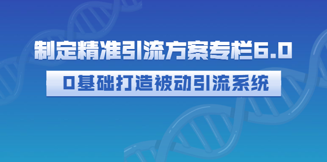 【副业项目3283期】制定精准引流方案专栏6.0：（如何0基础打造被动引流系统，价值1380元）-万图副业网