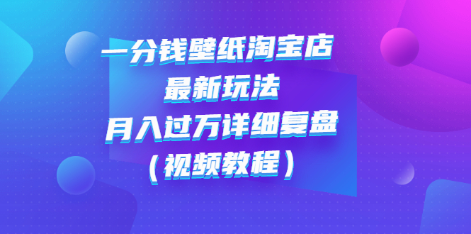 【副业项目3294期】一分钱壁纸淘宝店 最新玩法：月入过万详细复盘（淘宝卖一分钱一毛钱壁纸技巧教程）-万图副业网