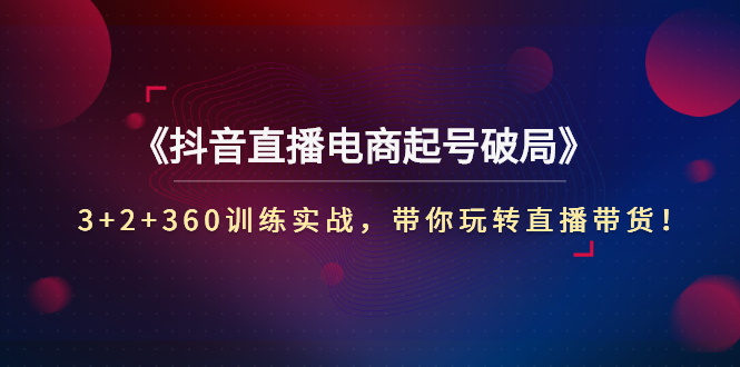 【副业项目3296期】3+2+360训练实战，带你玩转直播带货！（抖音直播新号怎么起号？）-万图副业网