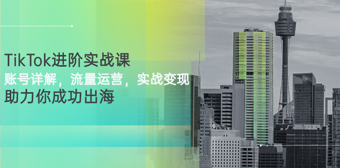 【副业项目3307期】TikTok进阶实战课：账号详解+流量运营+实战变现(tiktok怎么运营)-万图副业网