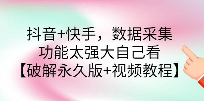 【副业项目3317期】抖音+快手，数据采集，功能太强大自己看【破解永久版+视频教程】-万图副业网