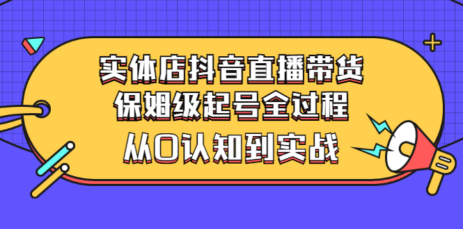 【副业项目3335期】实体店怎么抖音直播卖货：从小白到实战全过程（价值2599元）-万图副业网