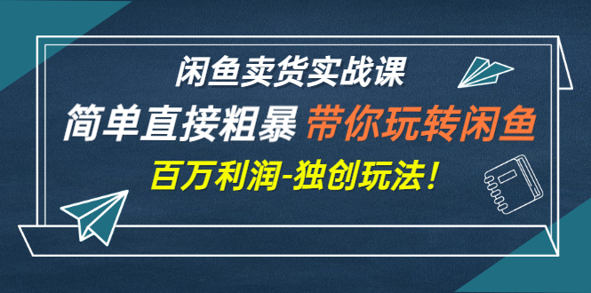 【副业项目3340期】闲鱼卖货实战课，简单直接粗暴（闲鱼怎么卖货赚钱的独创玩法）-万图副业网