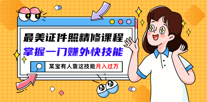 【副业项目3349期】最美证件照精修课程：掌握一门赚外快技能，某宝有人靠这技能月入过万-万图副业网