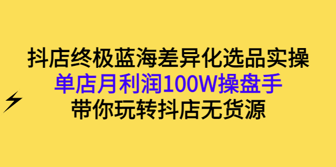 【副业项目3386期】抖店蓝海差异化选品实操课（抖音卖货如何选蓝海产品）-万图副业网