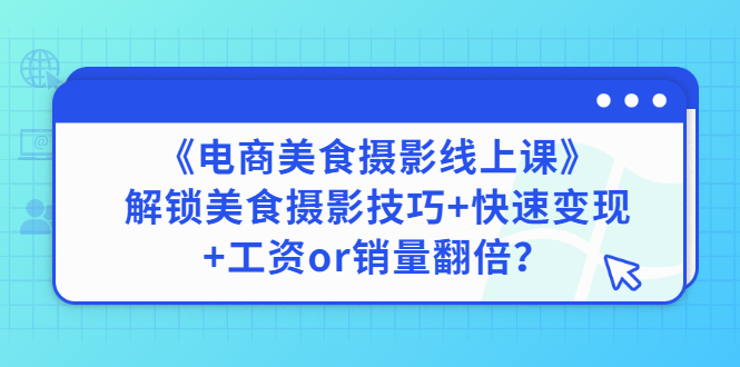 【副业项目3391期】《电商美食摄影线上课》解锁美食摄影技巧+快速变现+工资or销量翻倍-万图副业网