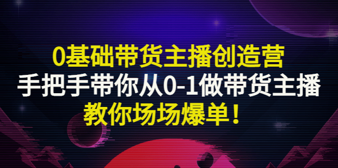 【副业项目3403期】0基础带货主播创造营：手把手带你从0-1做带货主播，教你场场爆单！-万图副业网