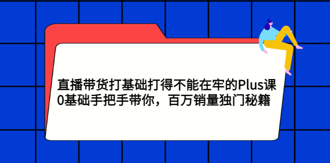 【副业项目3422期】直播带货打基础打得不能在牢的Plus课（零基础如何直播带货）-万图副业网