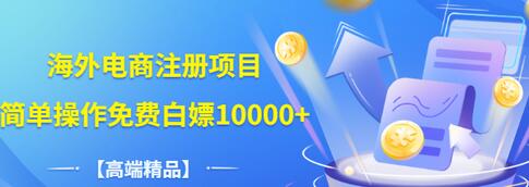 【副业项目3444期】【高端精品】海外电商注册项目，简单操作免费白嫖10000+-万图副业网