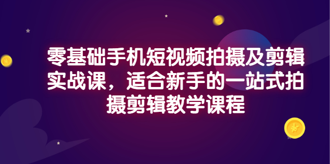【副业项目3468期】零基础手机短视频拍摄及剪辑实战课，适合新手的拍摄剪辑入门课-万图副业网