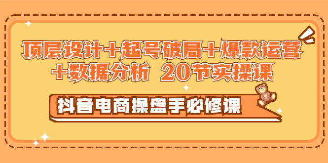 【副业项目3478期】抖音电商操盘手必修课：顶层设计+起号破局+爆款运营+数据分析（抖音运营入门教程）-万图副业网
