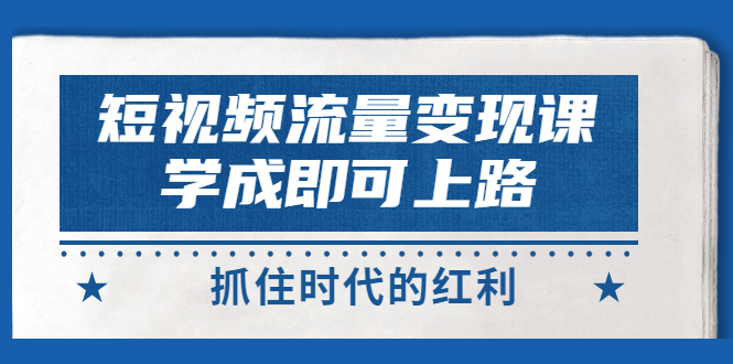 【副业项目3479期】短视频流量变现实战教程（怎么做短视频赚钱）-万图副业网