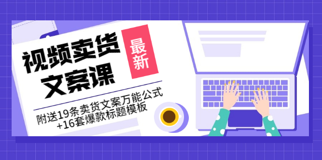 【副业项目3540期】（如何写爆款视频卖货文案）视频卖货文案课：附送19条卖货文案万能公式+16套爆款标题模板-万图副业网