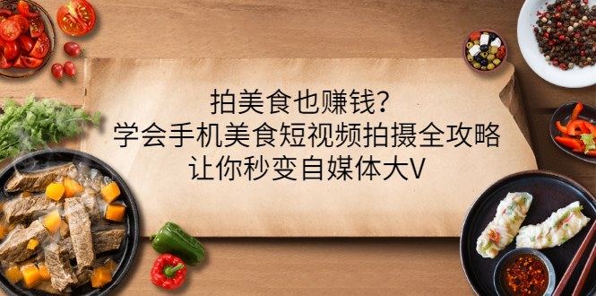 【副业项目3548期】拍美食也赚钱？学会手机美食短视频拍摄全攻略，让你秒变美食博主-万图副业网