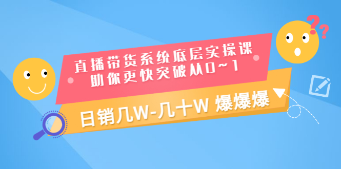 【副业项目3560期】直播带货系统底层实操课（直播带货怎么做起来）-万图副业网