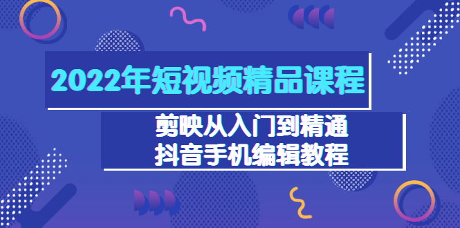 【副业项目3618期】2022年短视频剪辑课程：剪映从入门到精通，抖音视频手机编辑教程（98节）-万图副业网