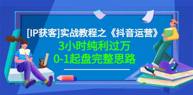 【副业项目3635期】星盒[IP获客]实战教程之《抖音运营》3小时纯利过万0-1起盘完整思路 价值498-万图副业网