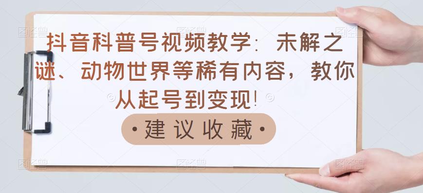 【副业项目3642期】抖音科普号怎么做：未解之谜、动物世界等稀有内容，教你科普号从起号到变现-万图副业网