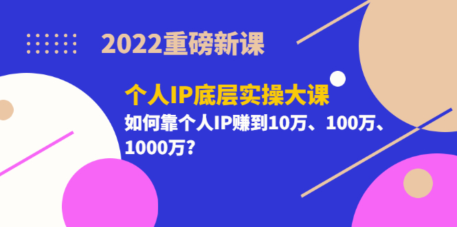 【副业项目3657期】2022个人IP底层实操大课（如何靠个人IP赚到10万、100万、1000万）-万图副业网