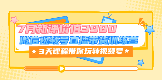 【副业项目3693期】如何在视频号直播带货：微信视频号直播带货训练营，3天课程带你玩转视频号-万图副业网