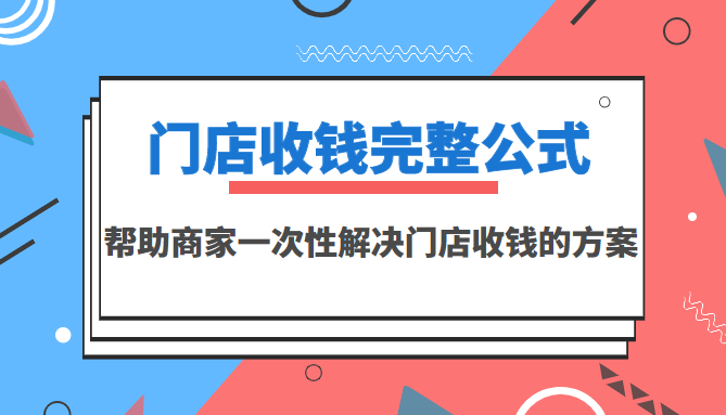 【副业项目3723期】门店收钱完整公式，帮助商家一次性解决门店收钱的方案（价值499元）-万图副业网