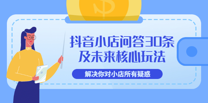 【副业项目3734期】抖音小店问答30条及未来核心玩法，解决你对小店所有疑惑【3节视频课】-万图副业网