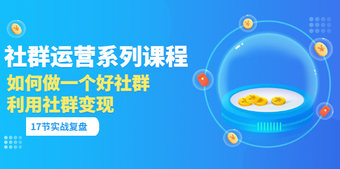 【副业项目3742期】如何做好社群运营，利用社群变现（17节实战复盘）-万图副业网