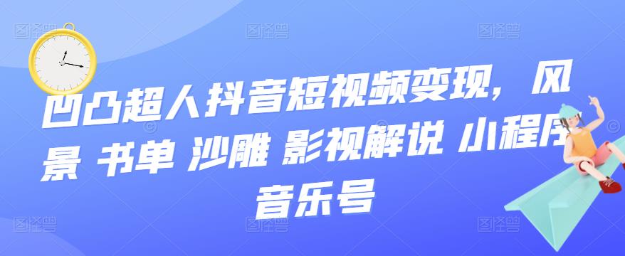 【副业项目3744期】凹凸超人抖音短视频变现，风景 书单 沙雕 影视 解说 小程序 音乐号-万图副业网