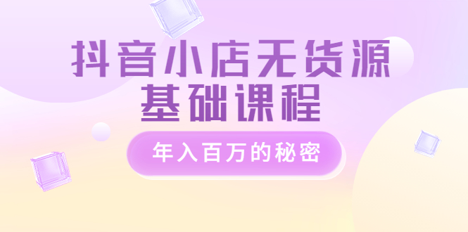 【副业项目3748期】抖音小店无货源基础课程，抖店无货源怎么操作-万图副业网