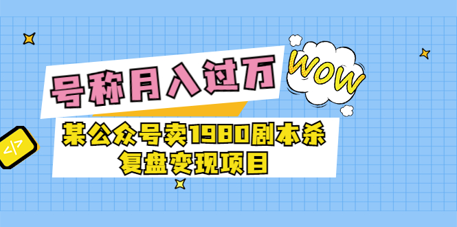 【副业项目3781期】某公众号卖1980剧本杀复盘变现项目，2022月入过万的项目-万图副业网