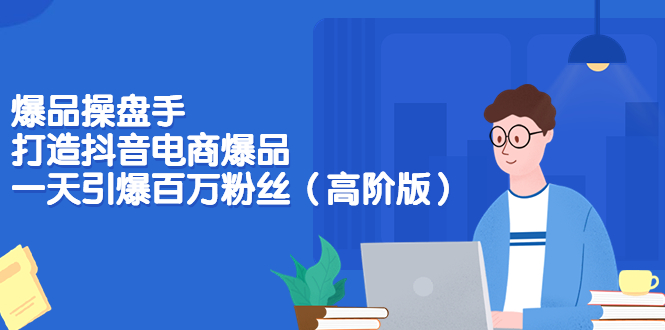 【副业项目3798期】爆品操盘手-打造抖音电商爆品：一天引爆百万粉丝（高阶版）-万图副业网