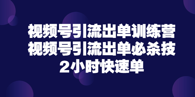【副业项目3805期】视频号引流出单训练营，视频号引流技巧，2小时快速单-万图副业网