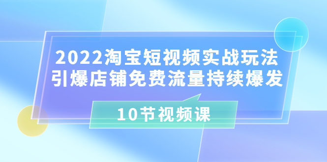 【副业项目3818期】2022淘宝短视频实战玩法：引爆店铺免费流量持续爆发-万图副业网