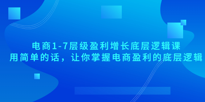 【副业项目3849期】电商1-7层级盈利增长底层逻辑课：用简单的话，让你掌握电商盈利的底层逻辑-万图副业网