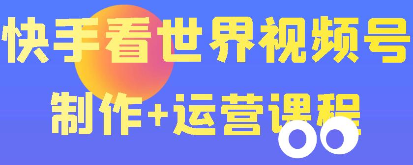【副业项目3870期】快手某主播199元的看世界视频号制作+运营课程+快速涨粉变现-万图副业网