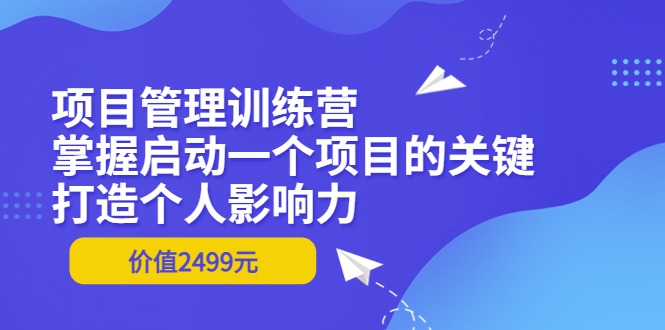 【副业项目3873期】项目管理训练营：怎样启动一个项目，打造个人影响力-万图副业网