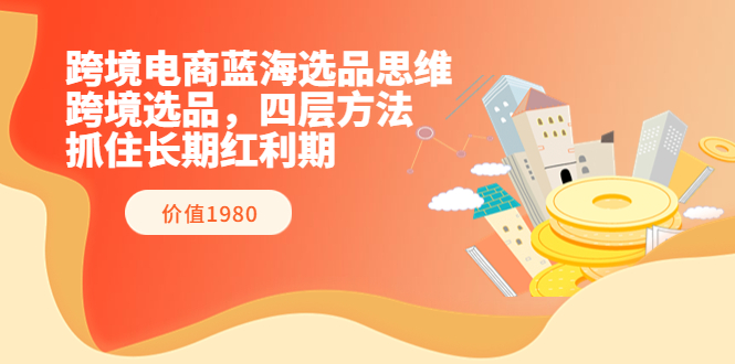 【副业项目3901期】跨境电商蓝海选品思维：跨境电商选品四层方法，抓住长期红利期（价值1980）-万图副业网