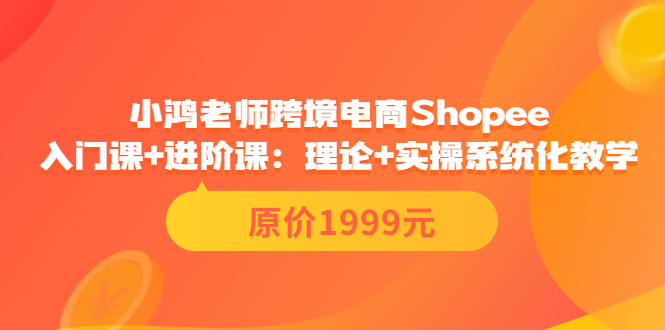 【副业项目3916期】小鸿老师跨境电商Shopee入门课+进阶课：理论+实操系统化教学，shopee怎么注册开店视频教程-万图副业网