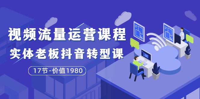 【副业项目3929期】大毛短视频流量运营课程：实体老板抖音转型课，实体店怎么玩抖音-万图副业网