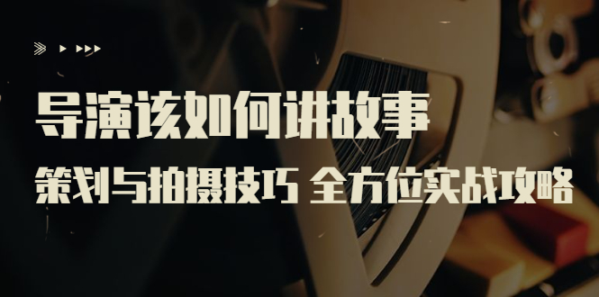 【副业项目3945期】导演该如何讲故事：策划与拍摄技巧 全方位实战攻略（8节课 原价799）-万图副业网