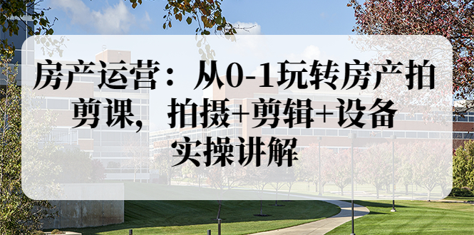 【副业项目3846期】房产运营：从0-1玩转房产拍剪课，拍摄+剪辑+设备，实操讲解（价值899）-万图副业网