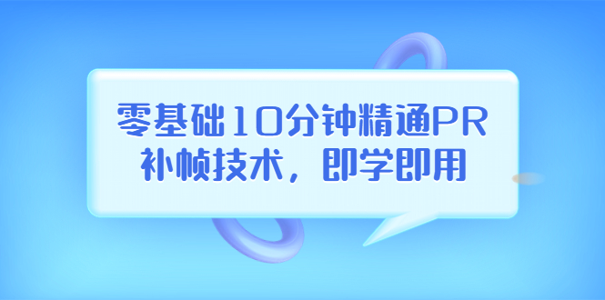 【副业项目3961期】零基础10分钟精通PR补帧技术,即学即用 编辑视频上传至抖音,高概率上热门-万图副业网
