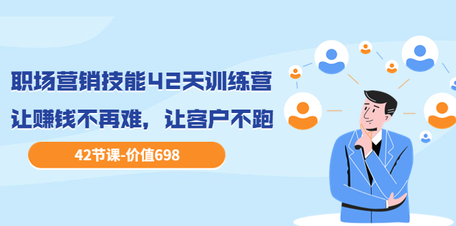 【副业项目3973期】职场营销技能42天训练营，让赚钱不再难，让客户不跑，业绩翻翻（价值698）-万图副业网