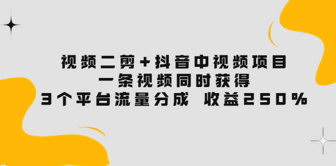 【副业项目3977期】视频二剪+抖音中视频项目：一条视频获得3个平台流量分成 收益250% 价值4980-万图副业网