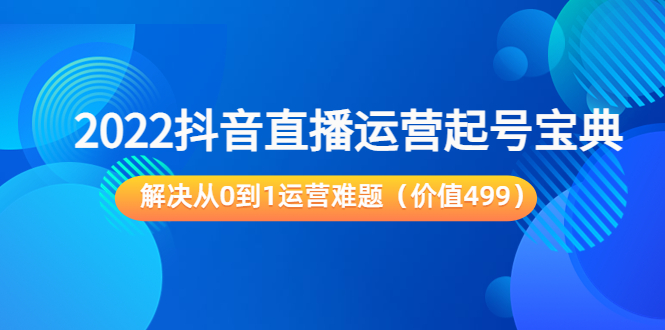 【副业项目3983期】2022抖音直播运营起号宝典：解决从0到1运营难题-万图副业网