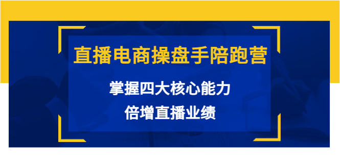 【副业项目3984期】直播电商操盘手陪跑营：掌握四大核心能力，倍增直播业绩-万图副业网