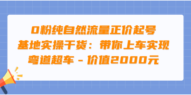 【副业项目3999期】0粉纯自然流量正价起号基地实操干货：带你上车实现弯道超车-万图副业网